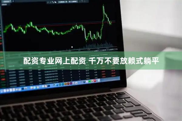 配资专业网上配资 千万不要放赖式躺平