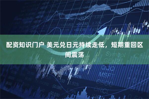 配资知识门户 美元兑日元持续走低，短期重回区间震荡