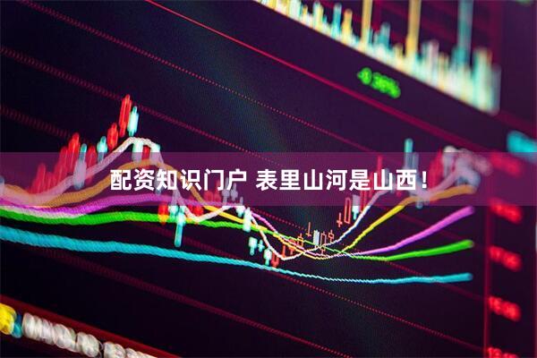 配资知识门户 表里山河是山西！