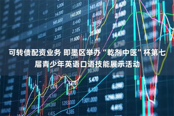 可转债配资业务 即墨区举办“乾剂中医”杯第七届青少年英语口语技能展示活动