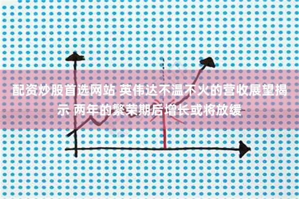 配资炒股首选网站 英伟达不温不火的营收展望揭示 两年的繁荣期后增长或将放缓