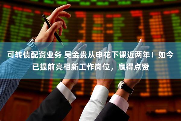 可转债配资业务 吴金贵从申花下课近两年！如今已提前亮相新工作岗位，赢得点赞