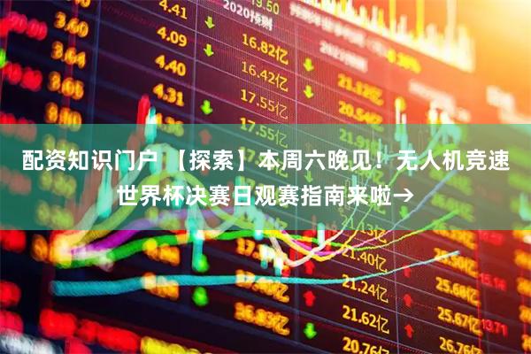 配资知识门户 【探索】本周六晚见！无人机竞速世界杯决赛日观赛指南来啦→