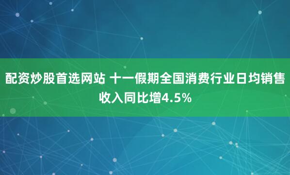 配资炒股首选网站 十一假期全国消费行业日均销售收入同比增4.5%