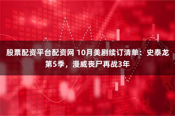 股票配资平台配资网 10月美剧续订清单：史泰龙第5季，漫威丧尸再战3年