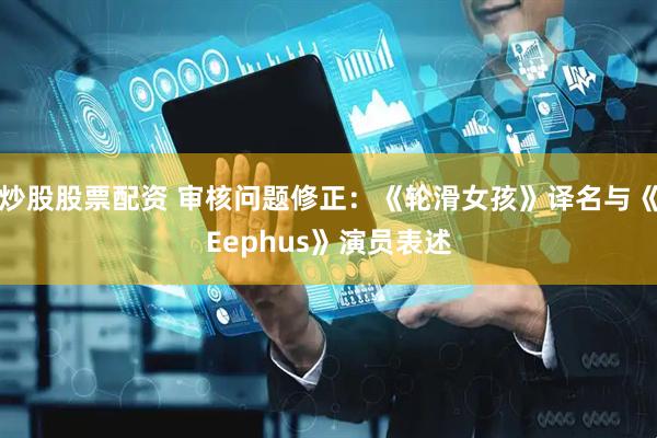 炒股股票配资 审核问题修正：《轮滑女孩》译名与《Eephus》演员表述